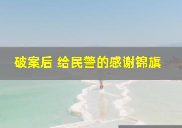 破案后 给民警的感谢锦旗